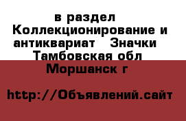  в раздел : Коллекционирование и антиквариат » Значки . Тамбовская обл.,Моршанск г.